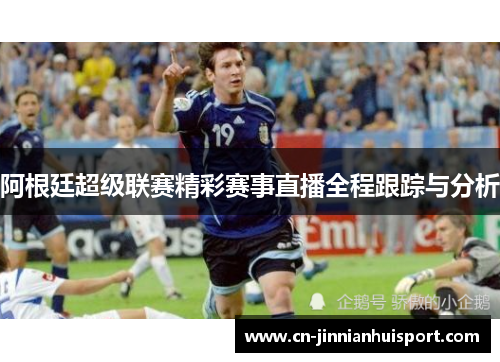 阿根廷超级联赛精彩赛事直播全程跟踪与分析